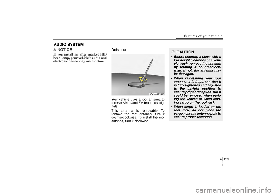 KIA Sorento 2014 3.G Owners Manual 4 159
Features of your vehicle
✽
✽NOTICE If you install an after market HID
head lamp, your vehicle’s audio and
electronic device may malfunction.
AntennaYour vehicle uses a roof antenna to
rece
