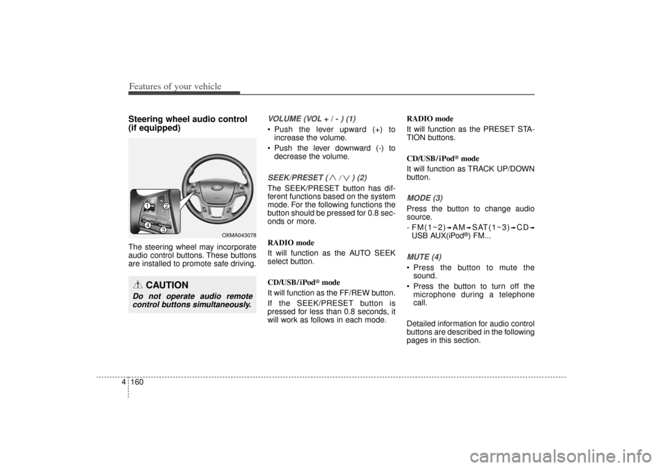 KIA Sorento 2014 3.G Owners Manual Features of your vehicle160
4Steering wheel audio control 
(if equipped) The steering wheel may incorporate
audio control buttons. These buttons
are installed to promote safe driving.
VOLUME (VOL 
+ /