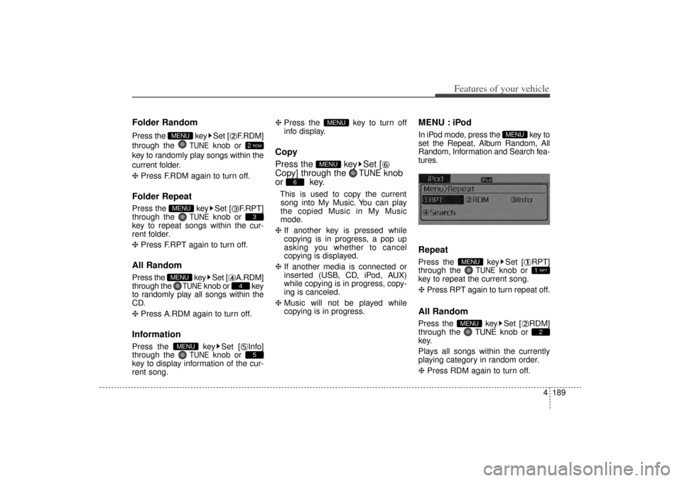 KIA Sorento 2014 3.G Owners Guide 4 189
Features of your vehicle
Folder RandomPress the  key Set [ F.RDM]
through the 
TUNE
knob or 
key to randomly play songs within the
current folder.
❈  Press F.RDM again to turn off.
Folder Repe