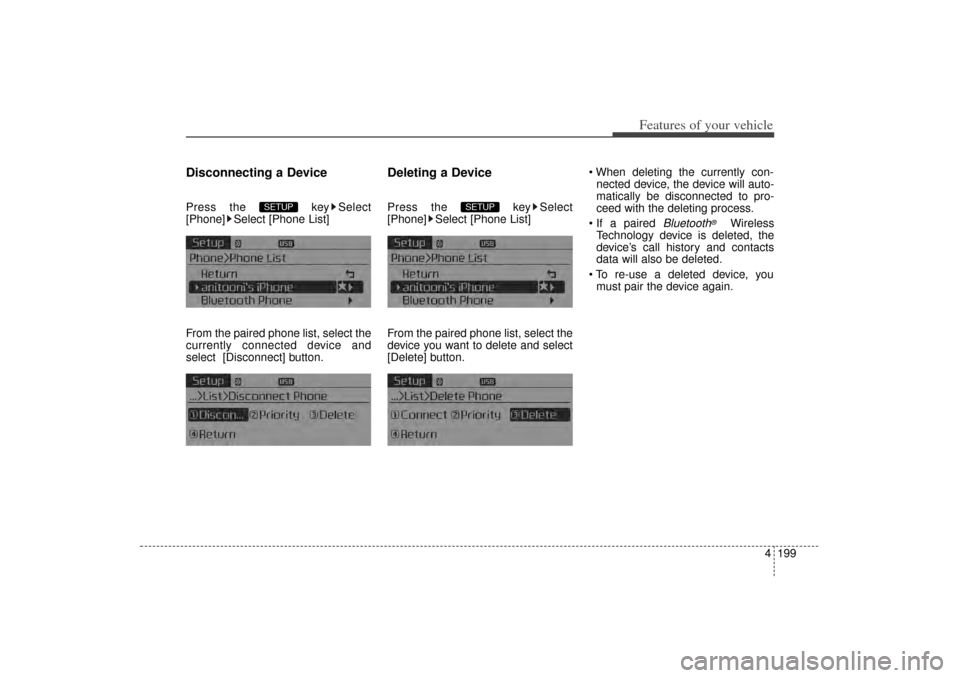 KIA Sorento 2014 3.G Owners Manual 4 199
Features of your vehicle
Disconnecting a DevicePress the  key Select
[Phone] Select [Phone List]
From the paired phone list, select the
currently connected device and
select [Disconnect] button.