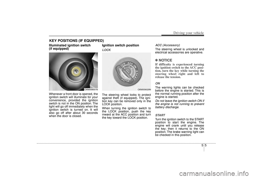 KIA Sorento 2014 3.G Owners Guide 55
Driving your vehicle
Illuminated ignition switch
(if equipped)Whenever a front door is opened, the
ignition switch will illuminate for your
convenience, provided the ignition
switch is not in the KIA Sorento 2014 3.G Owners Guide 55
Driving your vehicle
Illuminated ignition switch
(if equipped)Whenever a front door is opened, the
ignition switch will illuminate for your
convenience, provided the ignition
switch is not in the
