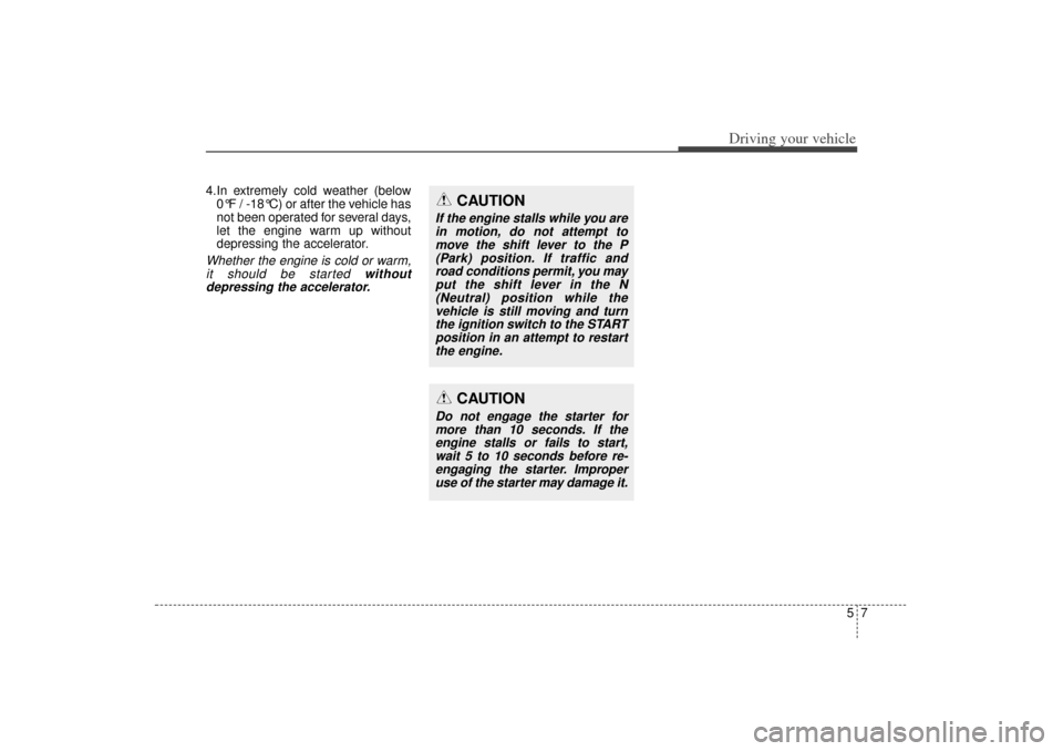 KIA Sorento 2014 3.G Owners Manual 57
Driving your vehicle
4.In extremely cold weather (below 0°F / -18°C) or after the vehicle has
not been operated for several days,
let the engine warm up without
depressing the accelerator.Whether KIA Sorento 2014 3.G Owners Manual 57
Driving your vehicle
4.In extremely cold weather (below 0°F / -18°C) or after the vehicle has
not been operated for several days,
let the engine warm up without
depressing the accelerator.Whether