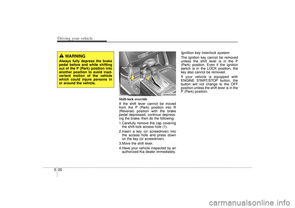 KIA Sorento 2014 3.G Owners Manual Driving your vehicle20
5
Shift-lock override
If the shift lever cannot be moved
from the P (Park) position into R
(Reverse) position with the brake
pedal depressed, continue depress-
ing the brake, th KIA Sorento 2014 3.G Owners Manual Driving your vehicle20
5
Shift-lock override
If the shift lever cannot be moved
from the P (Park) position into R
(Reverse) position with the brake
pedal depressed, continue depress-
ing the brake, th