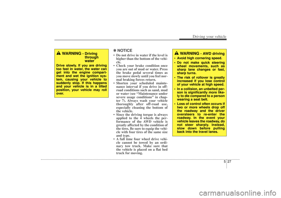 KIA Sorento 2014 3.G Owners Manual 527
Driving your vehicle
✽
✽NOTICE• Do not drive in water if the level is
higher than the bottom of the vehi-
cle.
• Check your brake condition once you are out of mud or water. Press
the brak