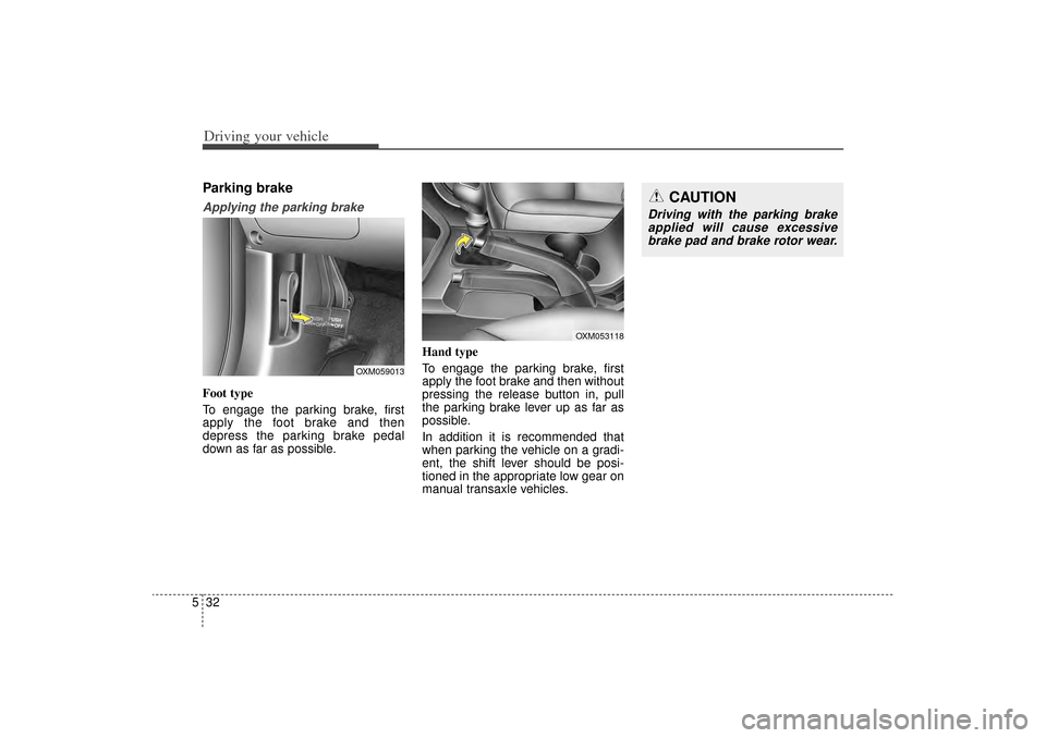 KIA Sorento 2014 3.G Owners Manual Driving your vehicle32
5Parking brake Applying the parking brakeFoot type
To engage the parking brake, first
apply the foot brake and then
depress the parking brake pedal
down as far as possible. Han KIA Sorento 2014 3.G Owners Manual Driving your vehicle32
5Parking brake Applying the parking brakeFoot type
To engage the parking brake, first
apply the foot brake and then
depress the parking brake pedal
down as far as possible. Han