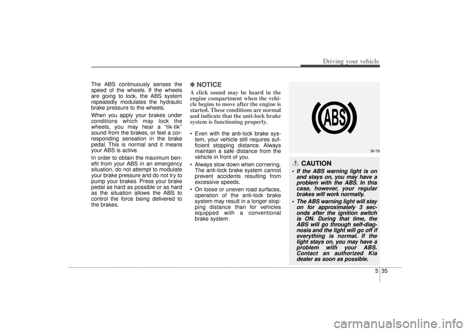 KIA Sorento 2014 3.G Owners Manual 535
Driving your vehicle
The ABS continuously senses the
speed of the wheels. If the wheels
are going to lock, the ABS system
repeatedly modulates the hydraulic
brake pressure to the wheels.
When you KIA Sorento 2014 3.G Owners Manual 535
Driving your vehicle
The ABS continuously senses the
speed of the wheels. If the wheels
are going to lock, the ABS system
repeatedly modulates the hydraulic
brake pressure to the wheels.
When you