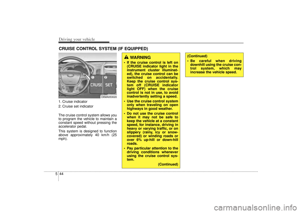 KIA Sorento 2014 3.G Owners Manual Driving your vehicle44
51. Cruise indicator
2. Cruise set indicator
The cruise control system allows you
to program the vehicle to maintain a
constant speed without pressing the
accelerator pedal.
Thi