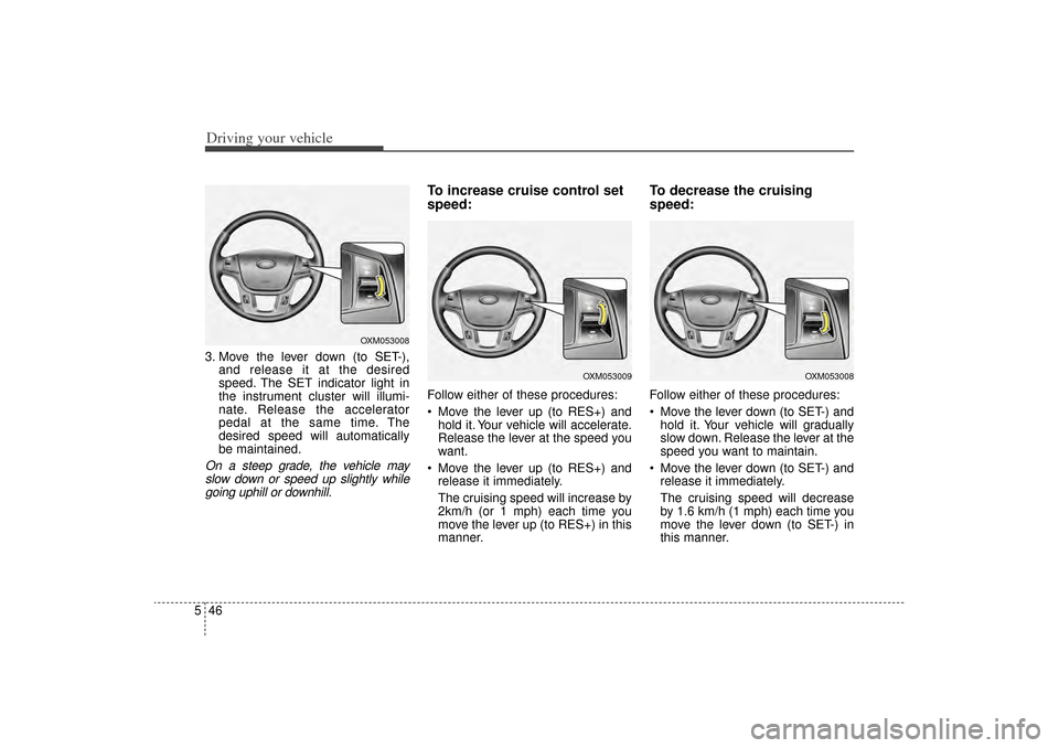 KIA Sorento 2014 3.G Owners Manual Driving your vehicle46
53. Move the lever down (to SET-),
and release it at the desired
speed. The SET indicator light in
the instrument cluster will illumi-
nate. Release the accelerator
pedal at the KIA Sorento 2014 3.G Owners Manual Driving your vehicle46
53. Move the lever down (to SET-),
and release it at the desired
speed. The SET indicator light in
the instrument cluster will illumi-
nate. Release the accelerator
pedal at the