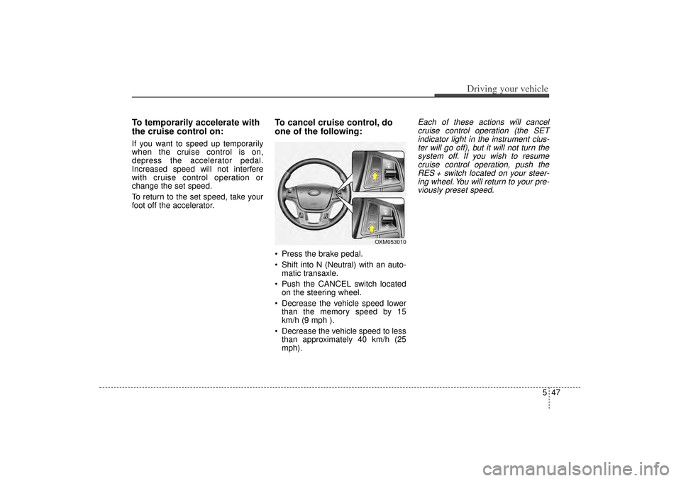 KIA Sorento 2014 3.G Owners Manual 547
Driving your vehicle
To temporarily accelerate with
the cruise control on:If you want to speed up temporarily
when the cruise control is on,
depress the accelerator pedal.
Increased speed will not KIA Sorento 2014 3.G Owners Manual 547
Driving your vehicle
To temporarily accelerate with
the cruise control on:If you want to speed up temporarily
when the cruise control is on,
depress the accelerator pedal.
Increased speed will not