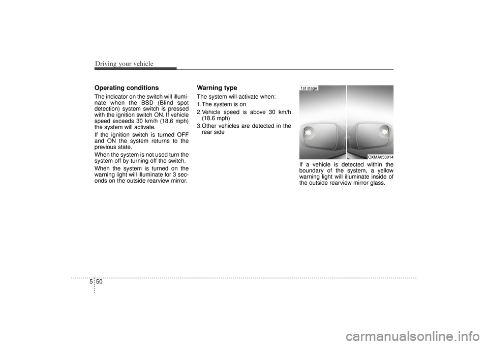 KIA Sorento 2014 3.G Owners Manual Driving your vehicle50
5Operating conditionsThe indicator on the switch will illumi-
nate when the BSD (Blind spot
detection) system switch is pressed
with the ignition switch ON. If vehicle
speed exc KIA Sorento 2014 3.G Owners Manual Driving your vehicle50
5Operating conditionsThe indicator on the switch will illumi-
nate when the BSD (Blind spot
detection) system switch is pressed
with the ignition switch ON. If vehicle
speed exc