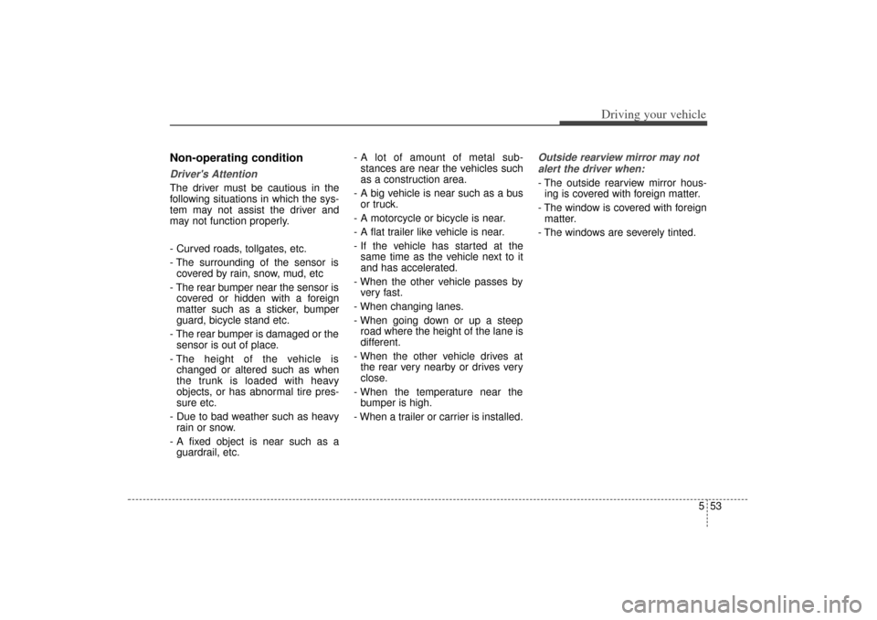 KIA Sorento 2014 3.G Owners Manual 553
Driving your vehicle
Non-operating conditionDrivers AttentionThe driver must be cautious in the
following situations in which the sys-
tem may not assist the driver and
may not function properly.