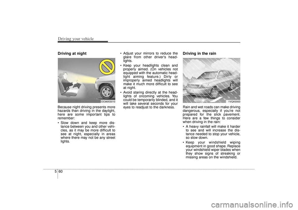 KIA Sorento 2014 3.G Owners Manual Driving your vehicle60
5Driving at nightBecause night driving presents more
hazards than driving in the daylight,
here are some important tips to
remember:
Slow down and keep more dis-
tance between KIA Sorento 2014 3.G Owners Manual Driving your vehicle60
5Driving at nightBecause night driving presents more
hazards than driving in the daylight,
here are some important tips to
remember:
Slow down and keep more dis-
tance between