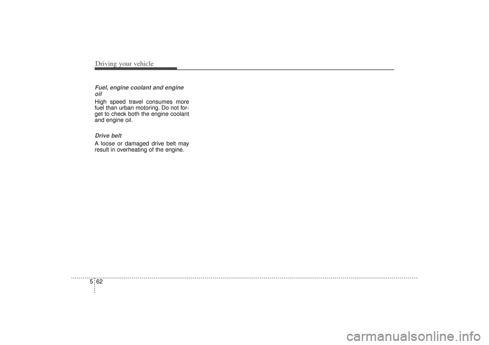 KIA Sorento 2014 3.G Owners Manual Driving your vehicle62
5Fuel, engine coolant and engine
oilHigh speed travel consumes more
fuel than urban motoring. Do not for-
get to check both the engine coolant
and engine oil.Drive beltA loose o
