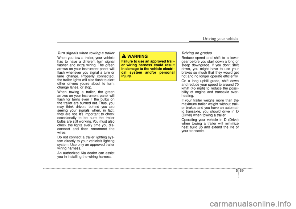 KIA Sorento 2014 3.G Owners Manual 569
Driving your vehicle
Turn signals when towing a trailer When you tow a trailer, your vehicle
has to have a different turn signal
flasher and extra wiring. The green
arrows on your instrument panel