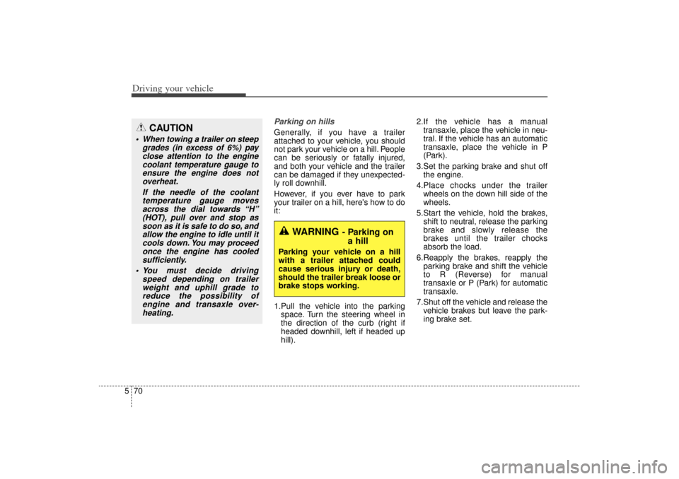 KIA Sorento 2014 3.G Owners Manual Driving your vehicle70
5
Parking on hills Generally, if you have a trailer
attached to your vehicle, you should
not park your vehicle on a hill. People
can be seriously or fatally injured,
and both yo