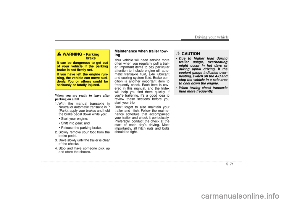 KIA Sorento 2014 3.G Service Manual 571
Driving your vehicle
When you are ready to leave after
parking on a hill
1. With the manual transaxle inNeutral or automatic transaxle in P
(Park), apply your brakes and hold
the brake pedal down KIA Sorento 2014 3.G Service Manual 571
Driving your vehicle
When you are ready to leave after
parking on a hill
1. With the manual transaxle inNeutral or automatic transaxle in P
(Park), apply your brakes and hold
the brake pedal down