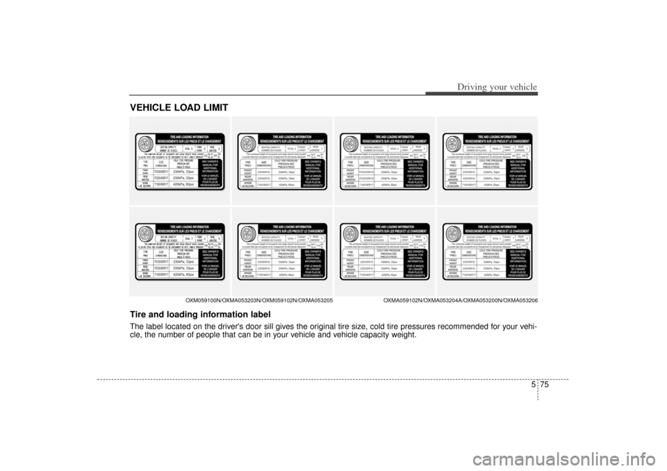 KIA Sorento 2014 3.G Owners Manual 575
Driving your vehicle
VEHICLE LOAD LIMIT
OXM059100N/OXMA053203N/OXM059102N/OXMA053205OXMA059102N/OXMA053204A/OXMA053200N/OXMA053206
Tire and loading information labelThe label located on the driver KIA Sorento 2014 3.G Owners Manual 575
Driving your vehicle
VEHICLE LOAD LIMIT
OXM059100N/OXMA053203N/OXM059102N/OXMA053205OXMA059102N/OXMA053204A/OXMA053200N/OXMA053206
Tire and loading information labelThe label located on the driver