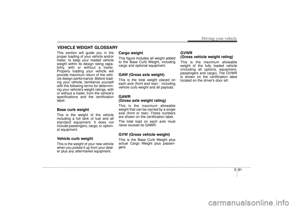 KIA Sorento 2014 3.G Owners Manual 581
Driving your vehicle
This section will guide you in the
proper loading of your vehicle and/or
trailer, to keep your loaded vehicle
weight within its design rating capa-
bility, with or without a t KIA Sorento 2014 3.G Owners Manual 581
Driving your vehicle
This section will guide you in the
proper loading of your vehicle and/or
trailer, to keep your loaded vehicle
weight within its design rating capa-
bility, with or without a t