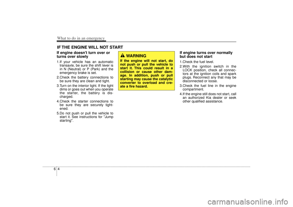 KIA Sorento 2014 3.G Service Manual What to do in an emergency46IF THE ENGINE WILL NOT STARTIf engine doesnt turn over or
turns over slowly1.If your vehicle has an automatictransaxle, be sure the shift lever is
in N (Neutral) or P (Par KIA Sorento 2014 3.G Service Manual What to do in an emergency46IF THE ENGINE WILL NOT STARTIf engine doesnt turn over or
turns over slowly1.If your vehicle has an automatictransaxle, be sure the shift lever is
in N (Neutral) or P (Par