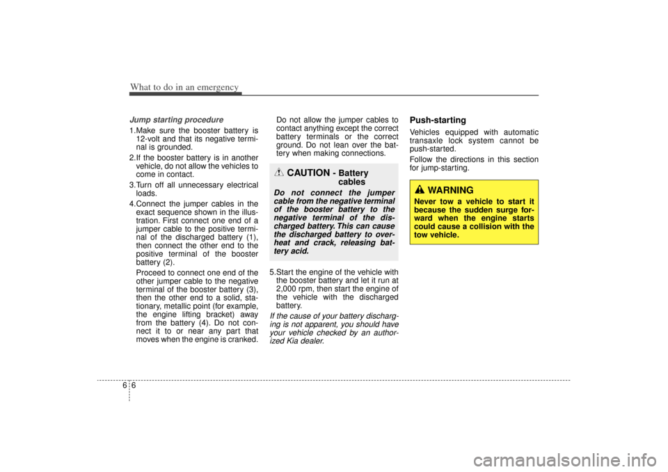 KIA Sorento 2014 3.G Service Manual What to do in an emergency66Jump starting procedure 1.Make sure the booster battery is12-volt and that its negative termi-
nal is grounded.
2.If the booster battery is in another vehicle, do not allow KIA Sorento 2014 3.G Service Manual What to do in an emergency66Jump starting procedure 1.Make sure the booster battery is12-volt and that its negative termi-
nal is grounded.
2.If the booster battery is in another vehicle, do not allow