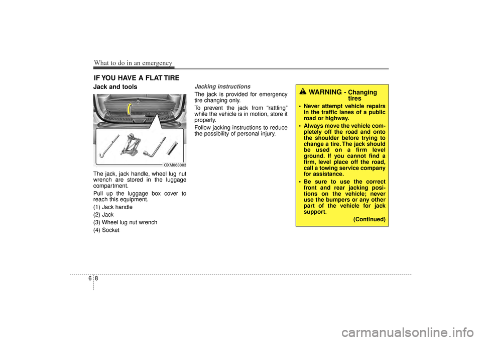 KIA Sorento 2014 3.G Owners Manual What to do in an emergency86IF YOU HAVE A FLAT TIREJack and toolsThe jack, jack handle, wheel lug nut
wrench are stored in the luggage
compartment.
Pull up the luggage box cover to
reach this equipmen