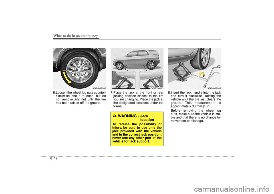 KIA Sorento 2014 3.G Owners Manual What to do in an emergency12
66.Loosen the wheel lug nuts counter-
clockwise one turn each, but do
not remove any nut until the tire
has been raised off the ground. 7.Place the jack at the front or re