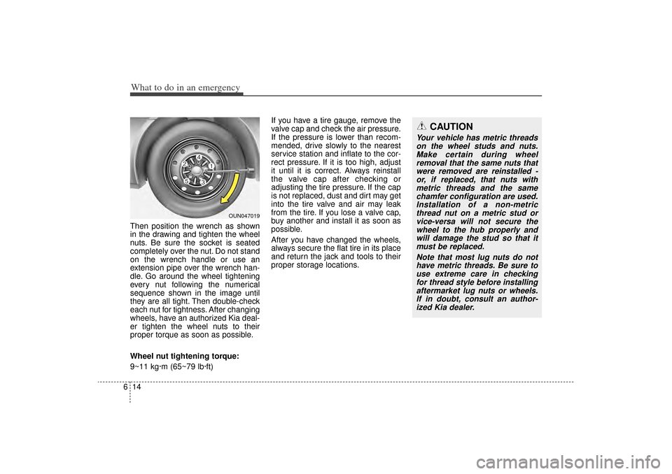 KIA Sorento 2014 3.G Owners Manual What to do in an emergency14
6Then position the wrench as shown
in the drawing and tighten the wheel
nuts. Be sure the socket is seated
completely over the nut. Do not stand
on the wrench handle or us KIA Sorento 2014 3.G Owners Manual What to do in an emergency14
6Then position the wrench as shown
in the drawing and tighten the wheel
nuts. Be sure the socket is seated
completely over the nut. Do not stand
on the wrench handle or us