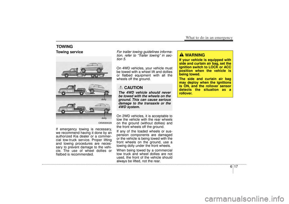 KIA Sorento 2014 3.G Owners Manual 617
What to do in an emergency
TOWINGTowing serviceIf emergency towing is necessary,
we recommend having it done by an
authorized Kia dealer or a commer-
cial tow-truck service. Proper lifting
and tow