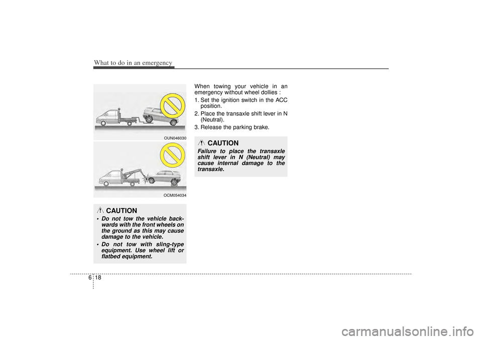 KIA Sorento 2014 3.G Owners Manual What to do in an emergency18
6
When towing your vehicle in an
emergency without wheel dollies :
1. Set the ignition switch in the ACC
position.
2. Place the transaxle shift lever in N (Neutral).
3. Re