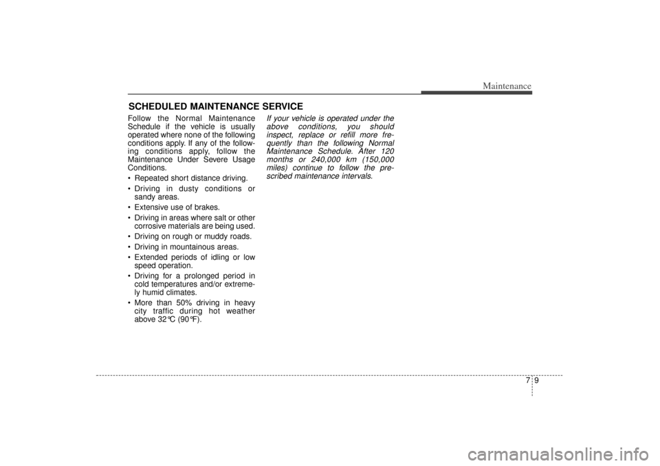 KIA Sorento 2014 3.G Owners Manual 79
Maintenance
SCHEDULED MAINTENANCE SERVICEFollow the Normal Maintenance
Schedule if the vehicle is usually
operated where none of the following
conditions apply. If any of the follow-
ing conditions KIA Sorento 2014 3.G Owners Manual 79
Maintenance
SCHEDULED MAINTENANCE SERVICEFollow the Normal Maintenance
Schedule if the vehicle is usually
operated where none of the following
conditions apply. If any of the follow-
ing conditions