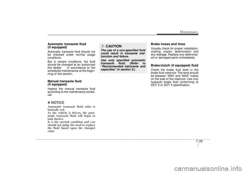 KIA Sorento 2014 3.G Owners Manual 729
Maintenance
Automatic transaxle fluid
(if equipped)Automatic transaxle fluid should not
be checked under normal usage
conditions.
But in severe conditions, the fluid
should be changed at an autho KIA Sorento 2014 3.G Owners Manual 729
Maintenance
Automatic transaxle fluid
(if equipped)Automatic transaxle fluid should not
be checked under normal usage
conditions.
But in severe conditions, the fluid
should be changed at an autho