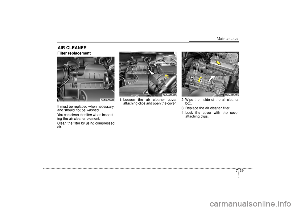 KIA Sorento 2014 3.G Owners Manual 739
Maintenance
Filter replacement  It must be replaced when necessary,
and should not be washed.
You can clean the filter when inspect-
ing the air cleaner element.
Clean the filter by using compress