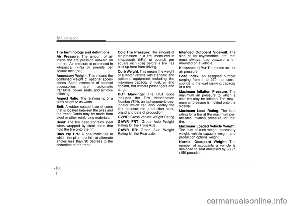 KIA Sorento 2014 3.G Owners Manual Maintenance60
7Tire terminology and definitions
Air Pressure: The amount of air
inside the tire pressing outward on
the tire. Air pressure is expressed in
kilopascal (kPa) or pounds per
square inch (p KIA Sorento 2014 3.G Owners Manual Maintenance60
7Tire terminology and definitions
Air Pressure: The amount of air
inside the tire pressing outward on
the tire. Air pressure is expressed in
kilopascal (kPa) or pounds per
square inch (p