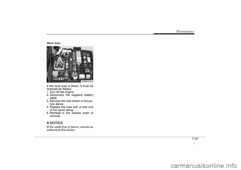 KIA Sorento 2014 3.G Owners Manual 767
Maintenance
Multi fuseIf the multi fuse is blown, it must be
removed as follows:
1. Turn off the engine.
2. Disconnect the negative batterycable.
3. Remove the nuts shown in the pic- ture above.
4 KIA Sorento 2014 3.G Owners Manual 767
Maintenance
Multi fuseIf the multi fuse is blown, it must be
removed as follows:
1. Turn off the engine.
2. Disconnect the negative batterycable.
3. Remove the nuts shown in the pic- ture above.
4