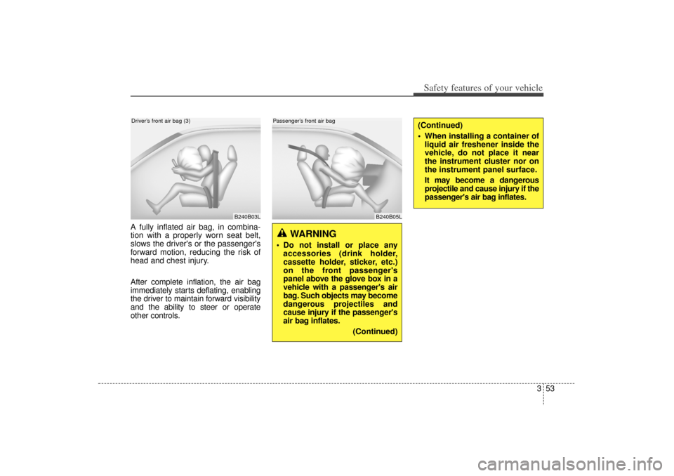 KIA Sorento 2014 3.G Owners Manual 353
Safety features of your vehicle
A fully inflated air bag, in combina-
tion with a properly worn seat belt,
slows the drivers or the passengers
forward motion, reducing the risk of
head and chest