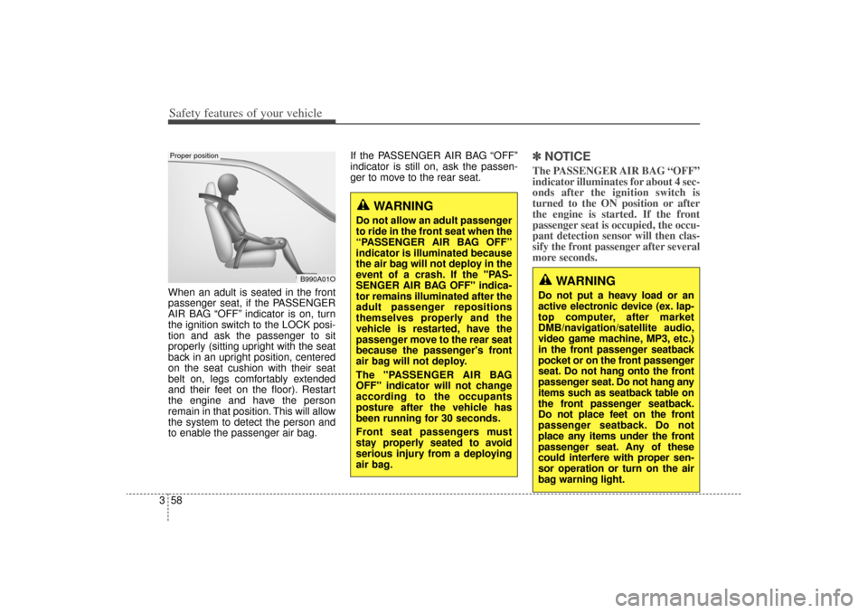 KIA Sorento 2014 3.G Owners Manual Safety features of your vehicle58
3When an adult is seated in the front
passenger seat, if the PASSENGER
AIR BAG “OFF” indicator is on, turn
the ignition switch to the LOCK posi-
tion and ask the 