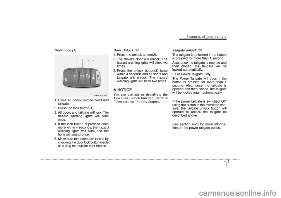 KIA Sorento 2014 3.G Owners Manual 45
Features of your vehicle
Door Lock (1)1. Close all doors, engine hood andtailgate.
2. Press the lock button(1).
3. All doors and tailgate will lock. The hazard warning lights will blink
once.
4. If