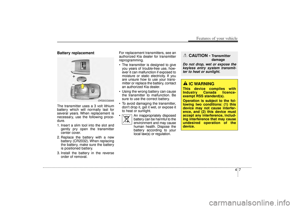 KIA Sorento 2014 3.G Owners Manual 47
Features of your vehicle
Battery replacementThe transmitter uses a 3 volt lithium
battery which will normally last for
several years. When replacement is
necessary, use the following proce-
dure.
1 KIA Sorento 2014 3.G Owners Manual 47
Features of your vehicle
Battery replacementThe transmitter uses a 3 volt lithium
battery which will normally last for
several years. When replacement is
necessary, use the following proce-
dure.
1