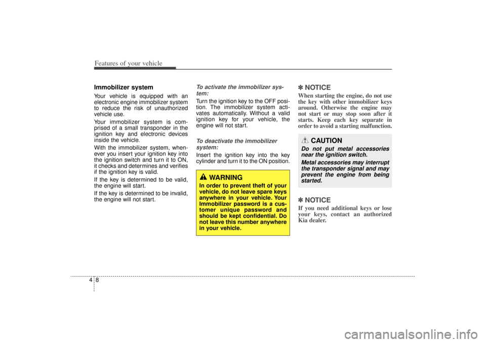 KIA Sorento 2014 3.G Owners Manual Features of your vehicle84Immobilizer systemYour vehicle is equipped with an
electronic engine immobilizer system
to reduce the risk of unauthorized
vehicle use.
Your immobilizer system is com-
prised