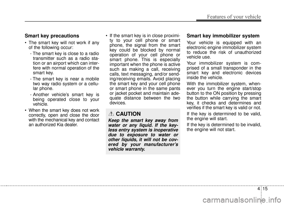 KIA Soul 2014 2.G Owners Manual 415
Features of your vehicle
Smart key precautions
 The smart key will not work if anyof the following occur:
- The smart key is close to a radio transmitter such as a radio sta-
tion or an airport wh