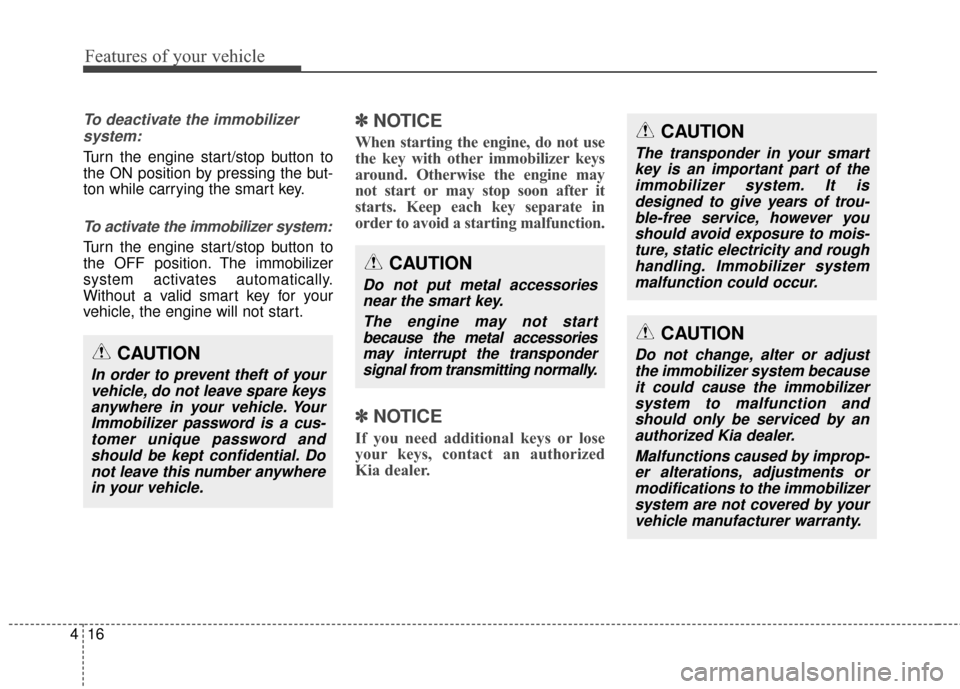 KIA Soul 2014 2.G Owners Manual Features of your vehicle
16
4
To deactivate the immobilizer
system:
Turn the engine start/stop button to
the ON position by pressing the but-
ton while carrying the smart key.
To activate the immobili