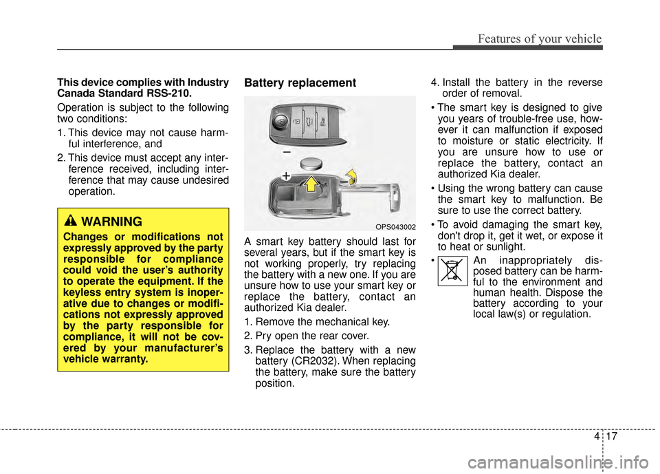 KIA Soul 2014 2.G Owners Manual 417
Features of your vehicle
This device complies with Industry
Canada Standard RSS-210.
Operation is subject to the following
two conditions:
1. This device may not cause harm-ful interference, and 
