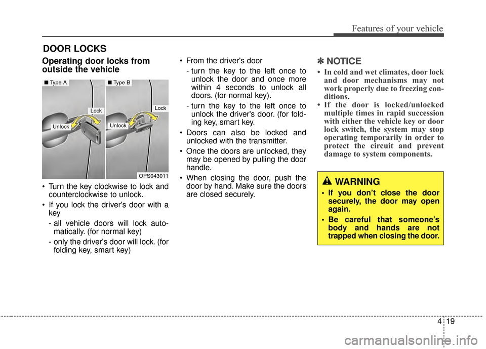 KIA Soul 2014 2.G Owners Manual 419
Features of your vehicle
DOOR LOCKS
.Operating door locks from
outside the vehicle
Turn the key clockwise to lock andcounterclockwise to unlock.
If you lock the drivers door with a key
- all KIA Soul 2014 2.G Owners Manual 419
Features of your vehicle
DOOR LOCKS
.Operating door locks from
outside the vehicle
Turn the key clockwise to lock andcounterclockwise to unlock.
If you lock the drivers door with a key
- all