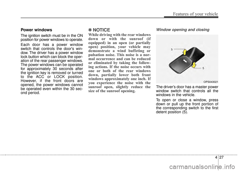 KIA Soul 2014 2.G Owners Manual 427
Features of your vehicle
Power windows
The ignition switch must be in the ON
position for power windows to operate.
Each door has a power window
switch that controls the doors win-
dow. The drive KIA Soul 2014 2.G Owners Manual 427
Features of your vehicle
Power windows
The ignition switch must be in the ON
position for power windows to operate.
Each door has a power window
switch that controls the doors win-
dow. The drive