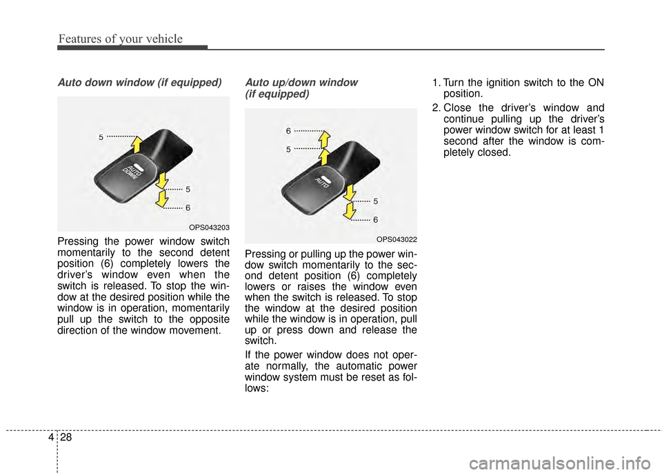 KIA Soul 2014 2.G Owners Manual Features of your vehicle
28
4
Auto down window (if equipped)
Pressing the power window switch
momentarily to the second detent
position (6) completely lowers the
driver’s window even when the
switc KIA Soul 2014 2.G Owners Manual Features of your vehicle
28
4
Auto down window (if equipped)
Pressing the power window switch
momentarily to the second detent
position (6) completely lowers the
driver’s window even when the
switc