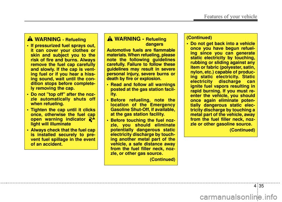 KIA Soul 2014 2.G Owners Manual 435
Features of your vehicle
(Continued)
 Do not get back into a vehicleonce you have begun refuel-
ing since you can generate
static electricity by touching,
rubbing or sliding against any
item or fa