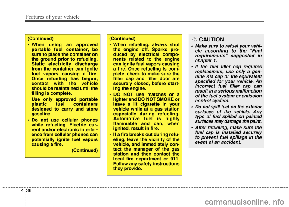 KIA Soul 2014 2.G Owners Manual Features of your vehicle
36
4
(Continued)
 When using an approved
portable fuel container, be
sure to place the container on
the ground prior to refueling.
Static electricity discharge
from the contai