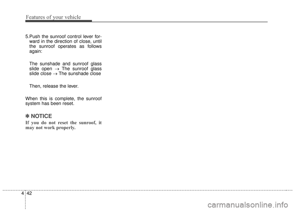 KIA Soul 2014 2.G Owners Manual Features of your vehicle
42
4
5.Push the sunroof control lever for-
ward in the direction of close, until
the sunroof operates as follows
again:
The sunshade and sunroof glass
slide open → The sunro