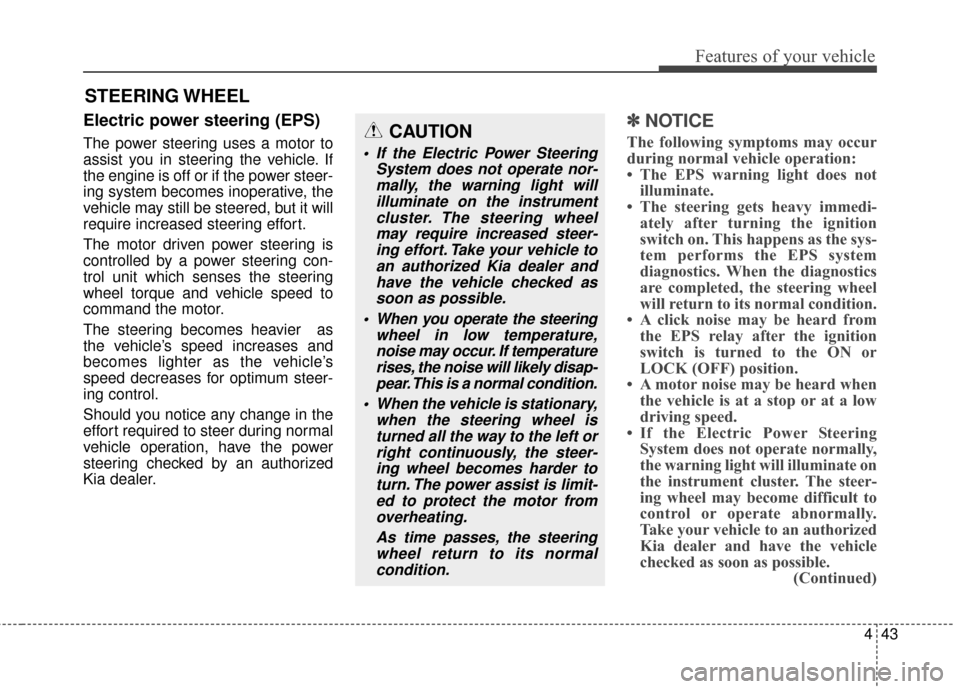 KIA Soul 2014 2.G Owners Manual 443
Features of your vehicle
Electric power steering (EPS)
The power steering uses a motor to
assist you in steering the vehicle. If
the engine is off or if the power steer-
ing system becomes inopera KIA Soul 2014 2.G Owners Manual 443
Features of your vehicle
Electric power steering (EPS)
The power steering uses a motor to
assist you in steering the vehicle. If
the engine is off or if the power steer-
ing system becomes inopera