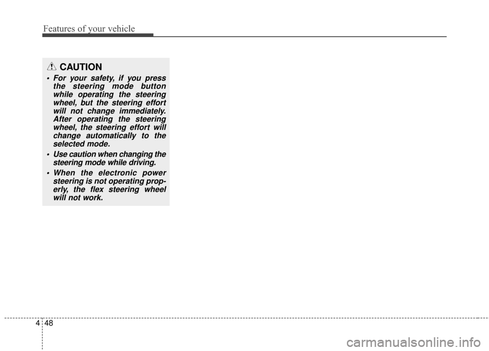 KIA Soul 2014 2.G Owners Manual Features of your vehicle
48
4
CAUTION
For your safety, if you press
the steering mode buttonwhile operating the steeringwheel, but the steering effortwill not change immediately.After operating the s KIA Soul 2014 2.G Owners Manual Features of your vehicle
48
4
CAUTION
For your safety, if you press
the steering mode buttonwhile operating the steeringwheel, but the steering effortwill not change immediately.After operating the s
